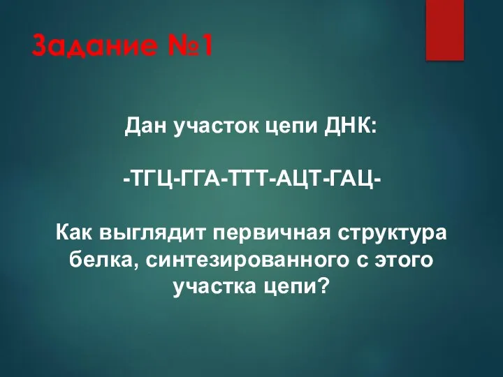 Задание №1 Дан участок цепи ДНК: -ТГЦ-ГГА-ТТТ-АЦТ-ГАЦ- Как выглядит первичная структура белка,