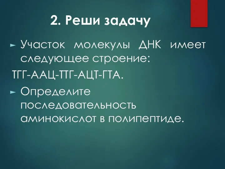 2. Реши задачу Участок молекулы ДНК имеет следующее строение: ТГГ-ААЦ-ТТГ-АЦТ-ГТА. Определите последовательность аминокислот в полипептиде.