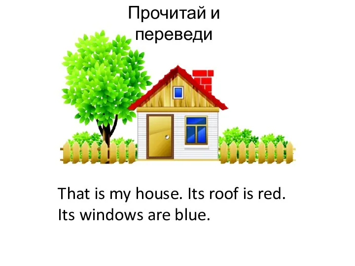 Прочитай и переведи That is my house. Its roof is red. Its windows are blue.