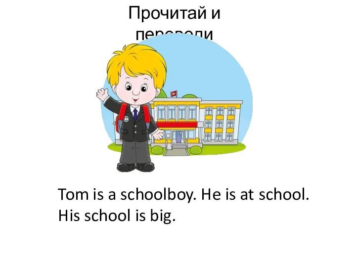 Прочитай и переведи Tom is a schoolboy. He is at school. His school is big.