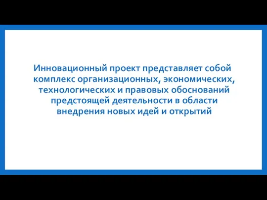 Инновационный проект представляет собой комплекс организационных, экономических, технологических и правовых обоснований предстоящей