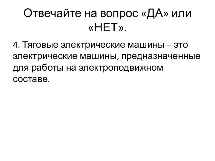 Отвечайте на вопрос «ДА» или «НЕТ». 4. Тяговые электрические машины – это