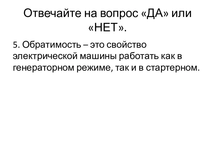 Отвечайте на вопрос «ДА» или «НЕТ». 5. Обратимость – это свойство электрической