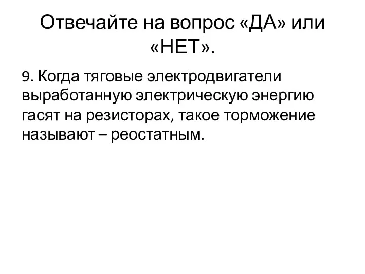 Отвечайте на вопрос «ДА» или «НЕТ». 9. Когда тяговые электродвигатели выработанную электрическую