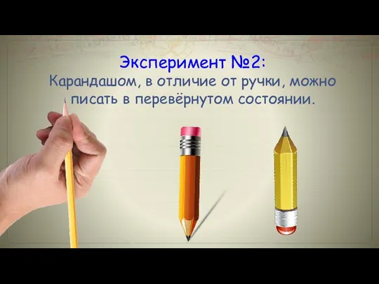 Эксперимент №2: Карандашом, в отличие от ручки, можно писать в перевёрнутом состоянии.