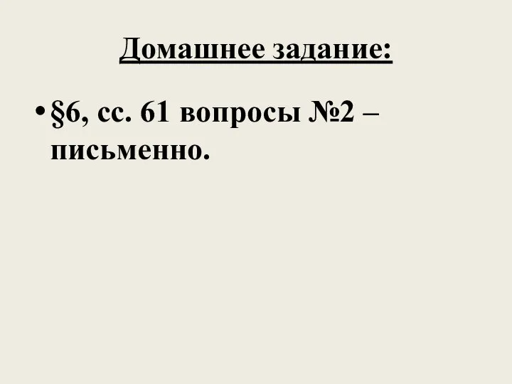 Домашнее задание: §6, сс. 61 вопросы №2 – письменно.