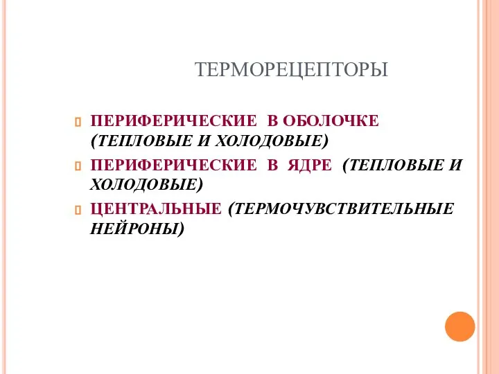 ТЕРМОРЕЦЕПТОРЫ ПЕРИФЕРИЧЕСКИЕ В ОБОЛОЧКЕ (ТЕПЛОВЫЕ И ХОЛОДОВЫЕ) ПЕРИФЕРИЧЕСКИЕ В ЯДРЕ (ТЕПЛОВЫЕ И ХОЛОДОВЫЕ) ЦЕНТРАЛЬНЫЕ (ТЕРМОЧУВСТВИТЕЛЬНЫЕ НЕЙРОНЫ)