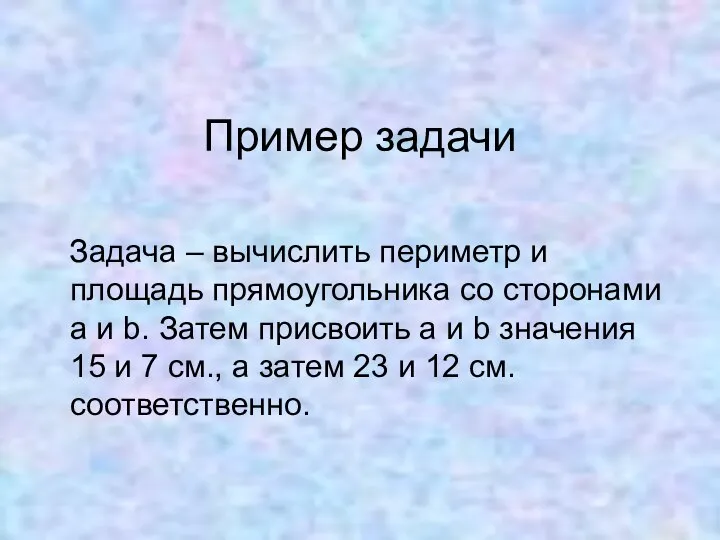 Пример задачи Задача – вычислить периметр и площадь прямоугольника со сторонами а