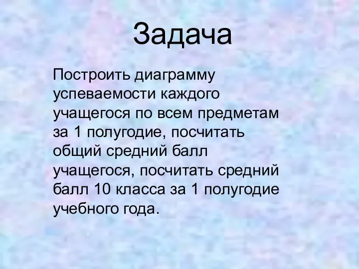 Задача Построить диаграмму успеваемости каждого учащегося по всем предметам за 1 полугодие,