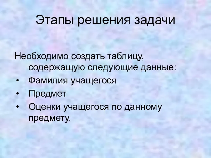 Этапы решения задачи Необходимо создать таблицу, содержащую следующие данные: Фамилия учащегося Предмет