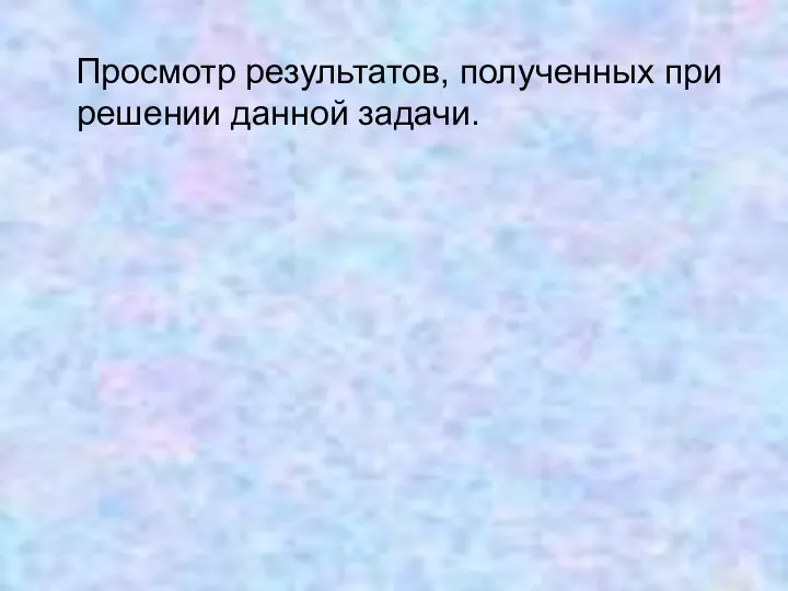 Просмотр результатов, полученных при решении данной задачи.