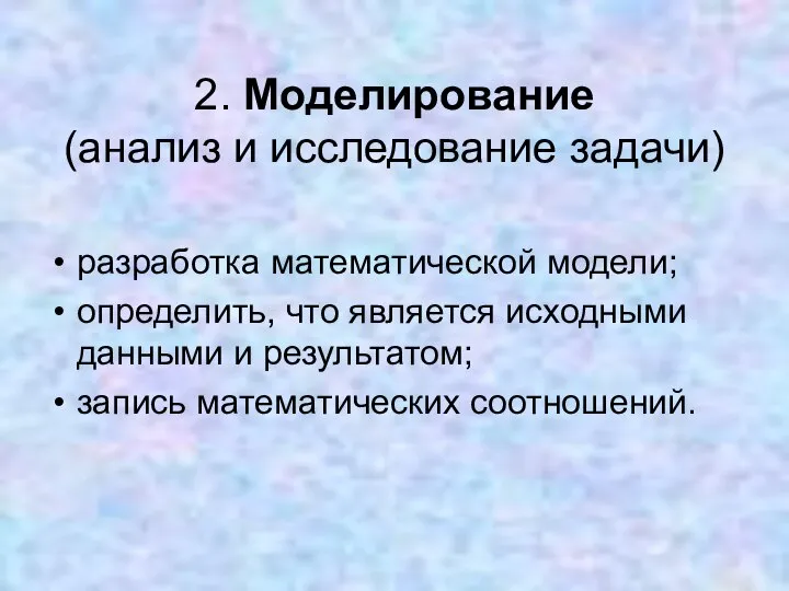 2. Моделирование (анализ и исследование задачи) разработка математической модели; определить, что является