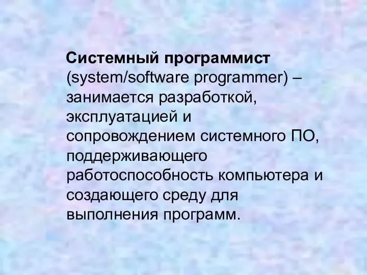 Системный программист (system/software programmer) – занимается разработкой, эксплуатацией и сопровождением системного ПО,