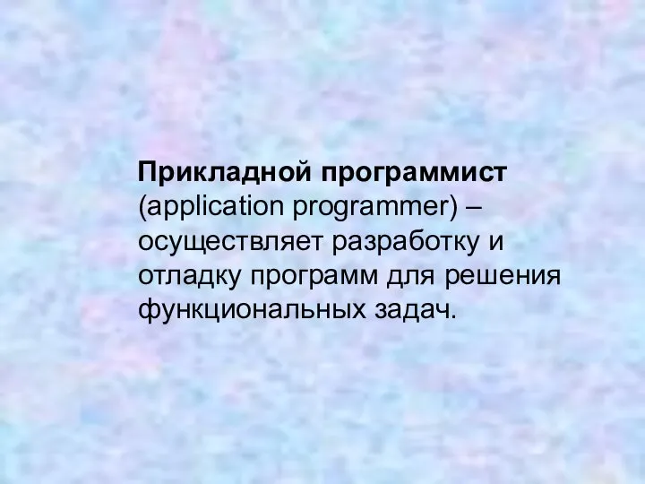 Прикладной программист (application programmer) – осуществляет разработку и отладку программ для решения функциональных задач.