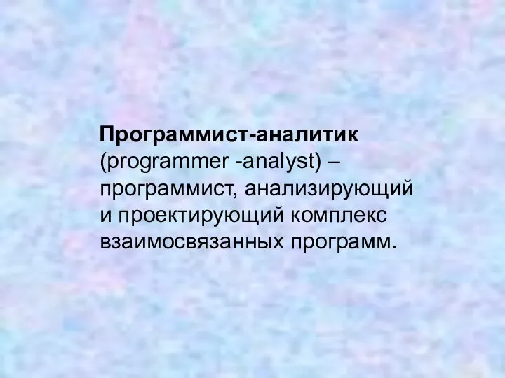 Программист-аналитик (programmer -analyst) – программист, анализирующий и проектирующий комплекс взаимосвязанных программ.