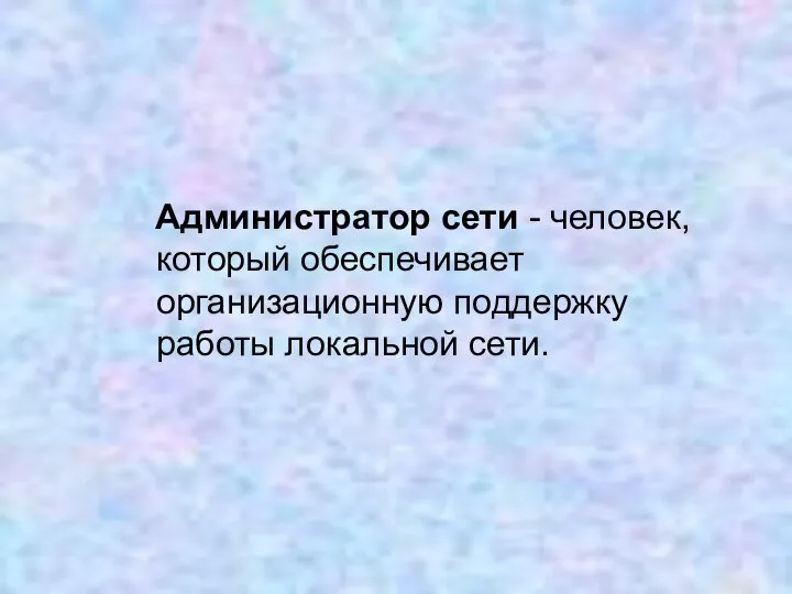 Администратор сети - человек, который обеспечивает организационную поддержку работы локальной сети.