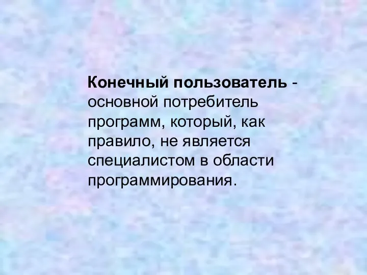 Конечный пользователь - основной потребитель программ, который, как правило, не является специалистом в области программирования.