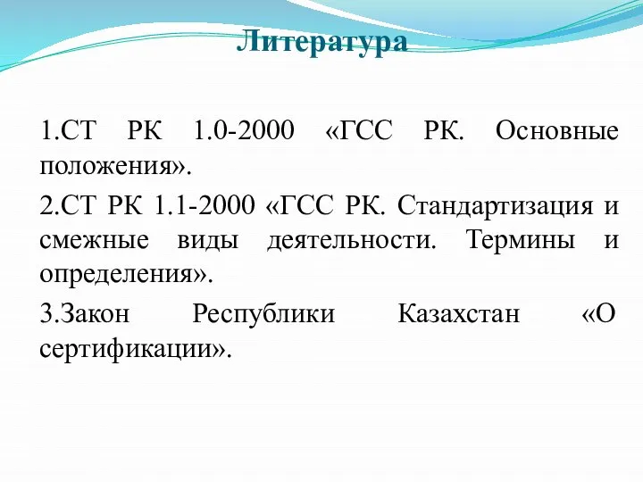 Литература 1.СТ РК 1.0-2000 «ГСС РК. Основные положения». 2.СТ РК 1.1-2000 «ГСС