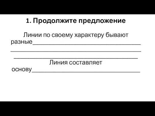 1. Продолжите предложение Линии по своему характеру бывают разные__________________________________________________________________________________________________________________ Линия составляет основу__________________________________