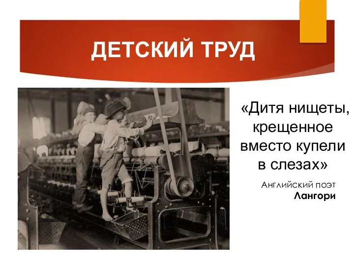 ДЕТСКИЙ ТРУД «Дитя нищеты, крещенное вместо купели в слезах» Английский поэт Лангори