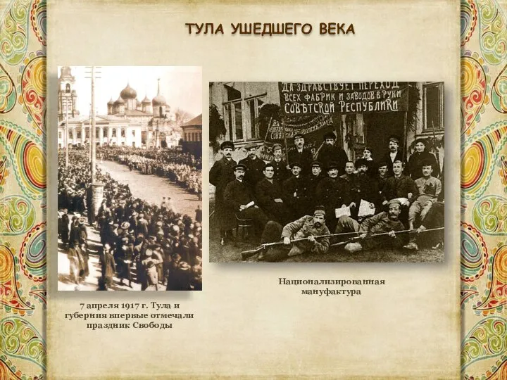 Национализированная мануфактура 7 апреля 1917 г. Тула и губерния впервые отмечали праздник Свободы ТУЛА УШЕДШЕГО ВЕКА