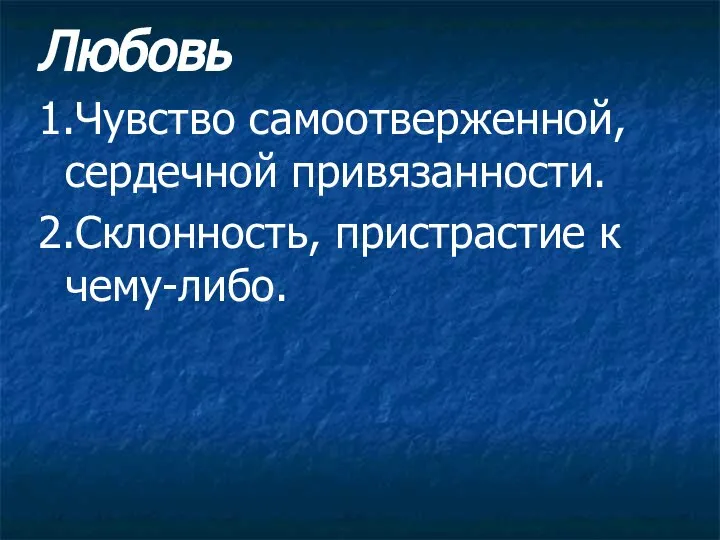 Любовь 1.Чувство самоотверженной, сердечной привязанности. 2.Склонность, пристрастие к чему-либо.