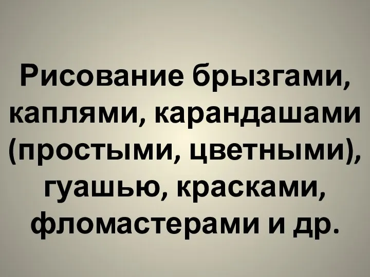 Рисование брызгами, каплями, карандашами (простыми, цветными), гуашью, красками, фломастерами и др.