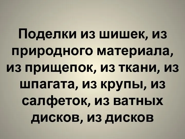 Поделки из шишек, из природного материала, из прищепок, из ткани, из шпагата,