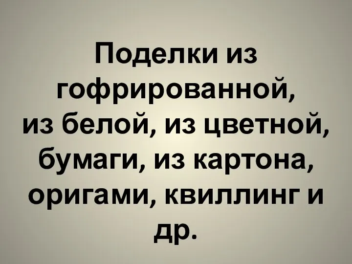 Поделки из гофрированной, из белой, из цветной, бумаги, из картона, оригами, квиллинг и др.