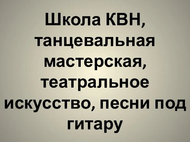 Школа КВН, танцевальная мастерская, театральное искусство, песни под гитару