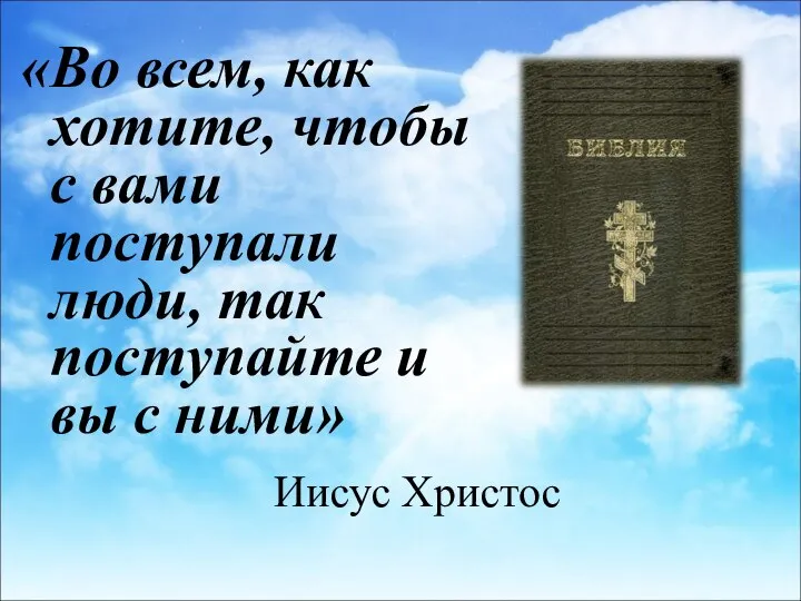 Иисус Христос «Во всем, как хотите, чтобы с вами поступали люди, так