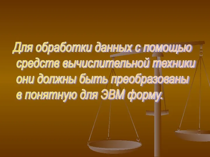 Для обработки данных с помощью средств вычислительной техники они должны быть преобразованы