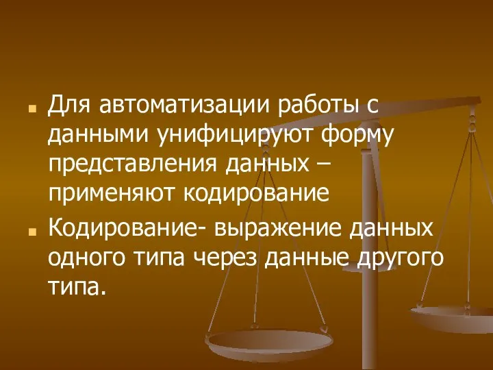 Для автоматизации работы с данными унифицируют форму представления данных – применяют кодирование