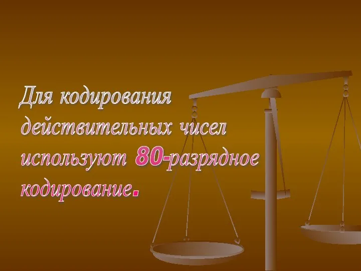 Для кодирования действительных чисел используют 80-разрядное кодирование.