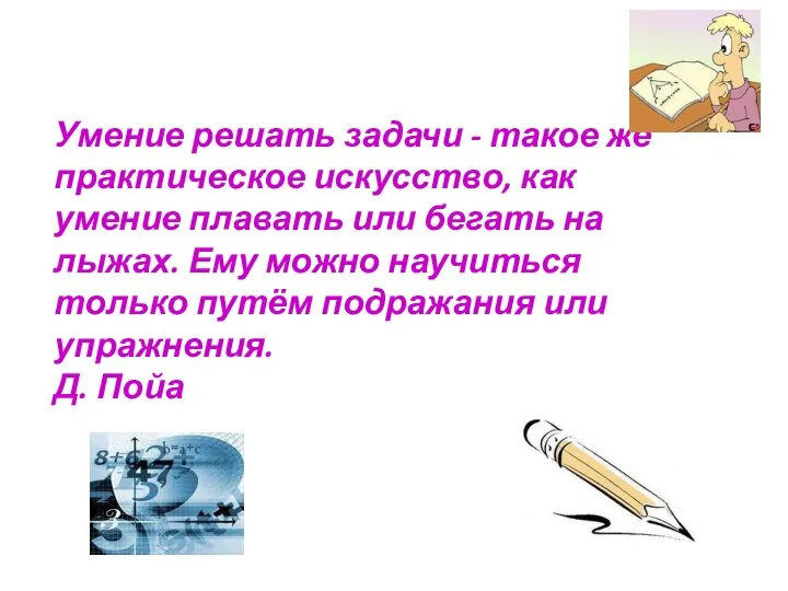 Умение решать задачи - такое же практическое искусство, как умение плавать или