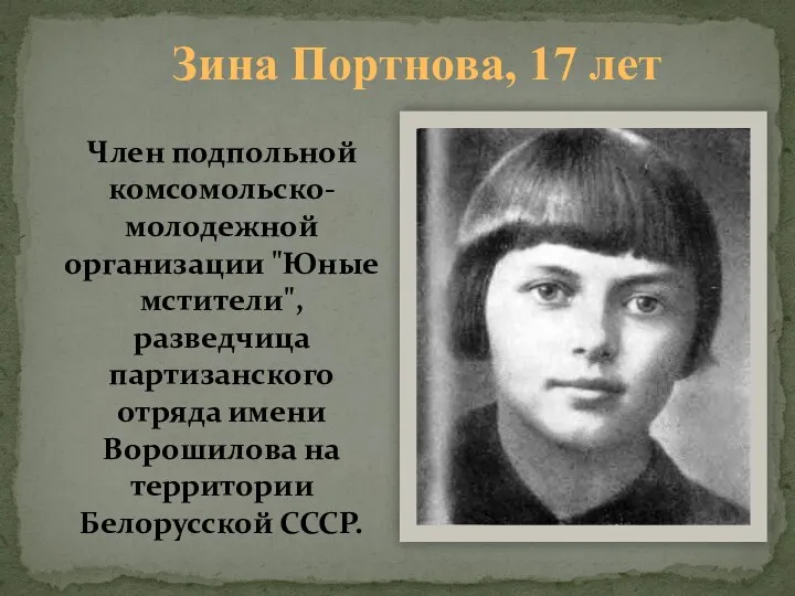 Зина Портнова, 17 лет Член подпольной комсомольско-молодежной организации "Юные мстители", разведчица партизанского