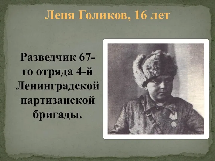 Леня Голиков, 16 лет Разведчик 67-го отряда 4-й Ленинградской партизанской бригады.