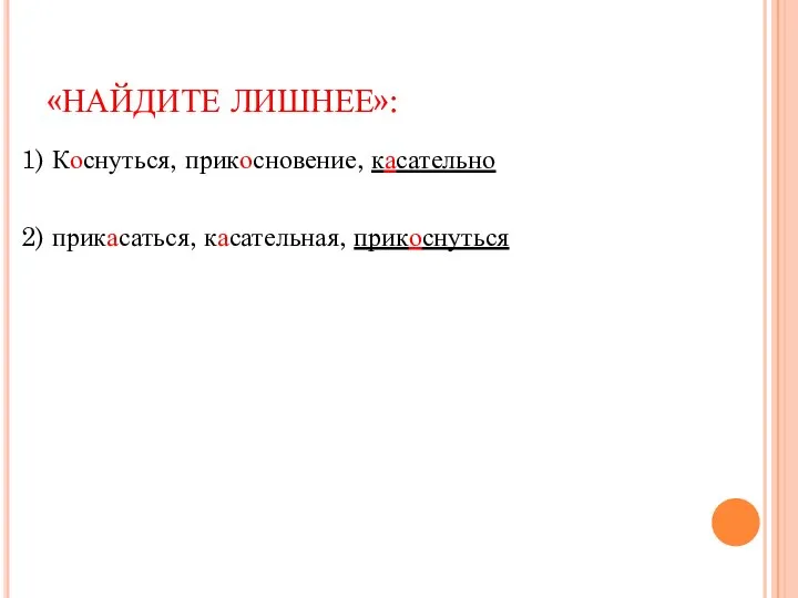 «НАЙДИТЕ ЛИШНЕЕ»: 1) Коснуться, прикосновение, касательно 2) прикасаться, касательная, прикоснуться