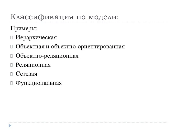 Примеры: Иерархическая Объектная и объектно-ориентированная Объектно-реляционная Реляционная Сетевая Функциональная Классификация по модели: