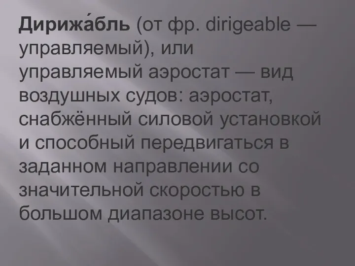 Дирижа́бль (от фр. dirigeable — управляемый), или управляемый аэростат — вид воздушных