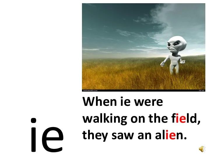 ie When ie were walking on the field, they saw an alien.