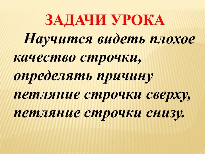 ЗАДАЧИ УРОКА Научится видеть плохое качество строчки, определять причину петляние строчки сверху, петляние строчки снизу.