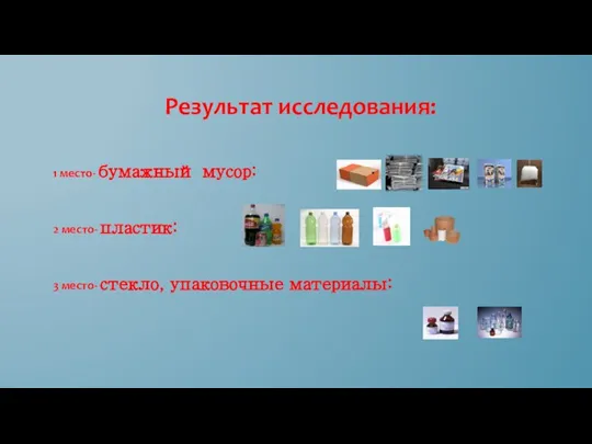 Результат исследования: 1 место- бумажный мусор: 2 место- пластик: 3 место- стекло, упаковочные материалы: