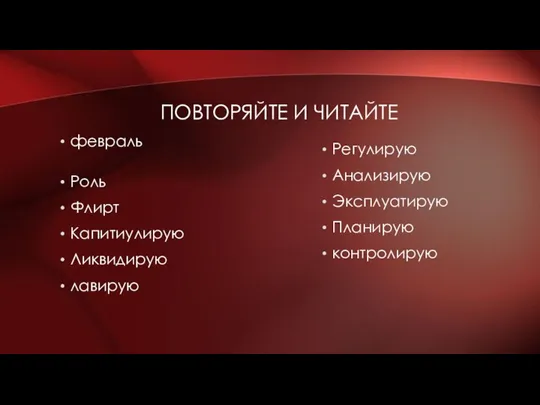 ПОВТОРЯЙТЕ И ЧИТАЙТЕ февраль Роль Флирт Капитиулирую Ликвидирую лавирую Регулирую Анализирую Эксплуатирую Планирую контролирую