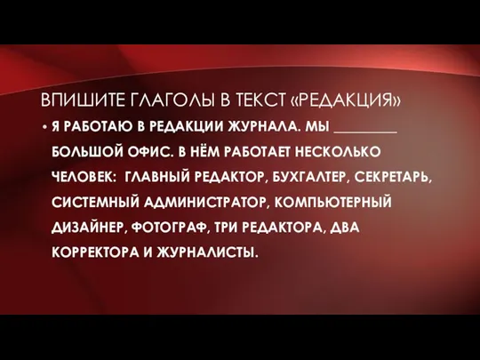 ВПИШИТЕ ГЛАГОЛЫ В ТЕКСТ «РЕДАКЦИЯ» Я РАБОТАЮ В РЕДАКЦИИ ЖУРНАЛА. МЫ _________