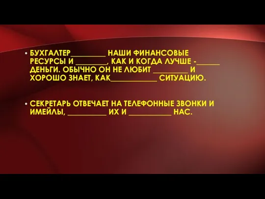 БУХГАЛТЕР_________ НАШИ ФИНАНСОВЫЕ РЕСУРСЫ И ________, КАК И КОГДА ЛУЧШЕ -______ ДЕНЬГИ.