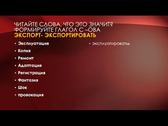 ЧИТАЙТЕ СЛОВА, ЧТО ЭТО ЗНАЧИТ? ФОРМИРУЙТЕ ГЛАГОЛ С –ОВА ЭКСПОРТ- ЭКСПОРТИРОВАТЬ Эксплуатация