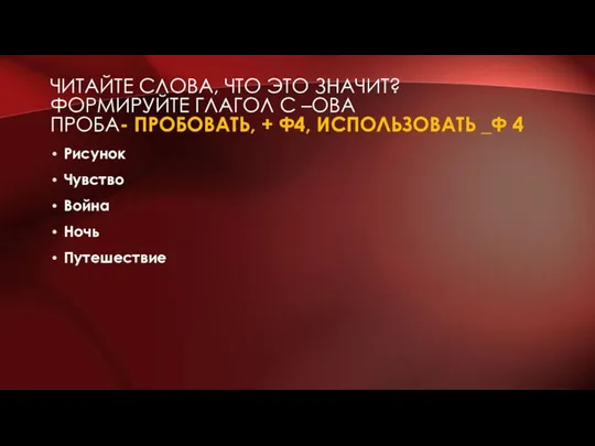 ЧИТАЙТЕ СЛОВА, ЧТО ЭТО ЗНАЧИТ? ФОРМИРУЙТЕ ГЛАГОЛ С –ОВА ПРОБА- ПРОБОВАТЬ, +