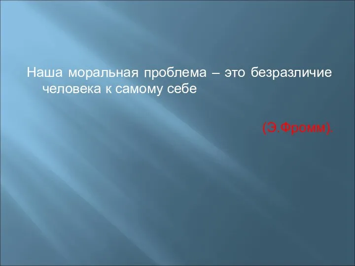 Наша моральная проблема – это безразличие человека к самому себе (Э.Фромм).