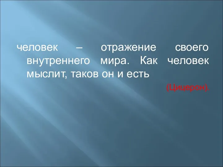 человек – отражение своего внутреннего мира. Как человек мыслит, таков он и есть (Цицерон).